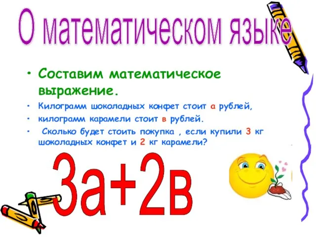 Составим математическое выражение. Килограмм шоколадных конфет стоит а рублей, килограмм карамели