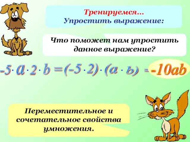 Тренируемся… Упростить выражение: Что поможет нам упростить данное выражение? Переместительное и сочетательное свойства умножения.