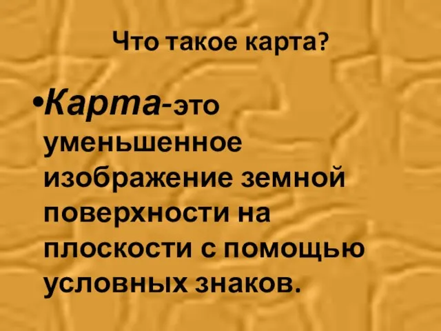 Что такое карта? Карта-это уменьшенное изображение земной поверхности на плоскости с помощью условных знаков.