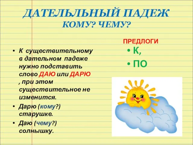 ДАТЕЛЬЛЬНЫЙ ПАДЕЖ КОМУ? ЧЕМУ? К существительному в дательном падеже нужно подставить