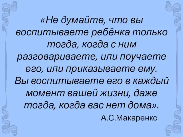 «Не думайте, что вы воспитываете ребёнка только тогда, когда с ним