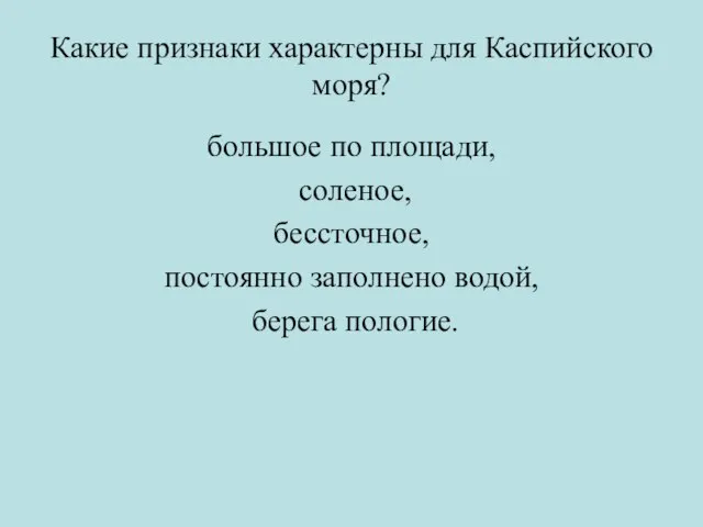 Какие признаки характерны для Каспийского моря? большое по площади, соленое, бессточное, постоянно заполнено водой, берега пологие.