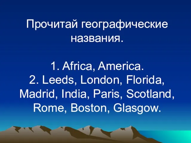 Прочитай географические названия. 1. Africa, America. 2. Leeds, London, Florida, Madrid,