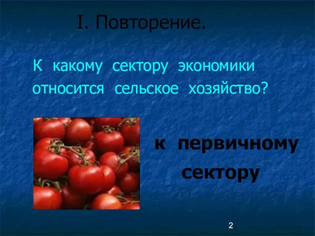 I. Повторение. К какому сектору экономики относится сельское хозяйство? к первичному сектору