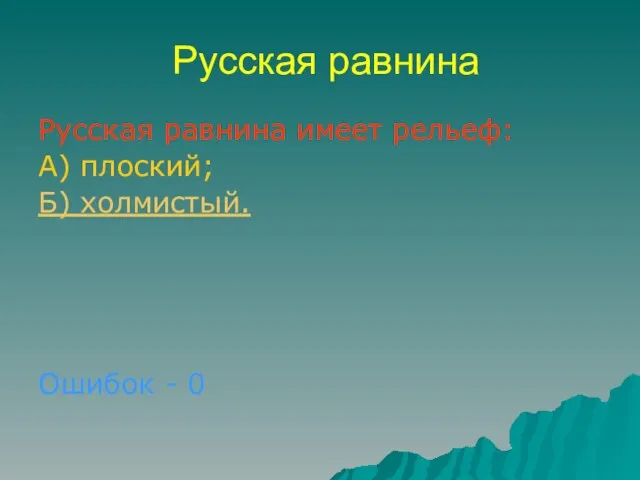 Русская равнина Русская равнина имеет рельеф: А) плоский; Б) холмистый. Ошибок - 0