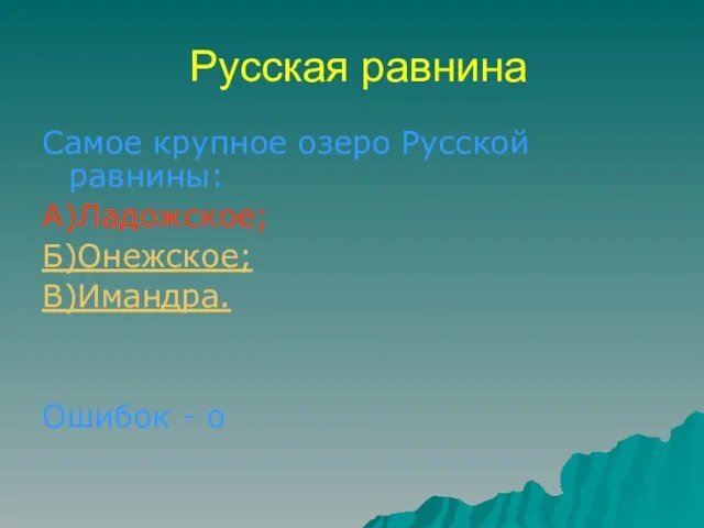 Русская равнина Самое крупное озеро Русской равнины: А)Ладожское; Б)Онежское; В)Имандра. Ошибок - о