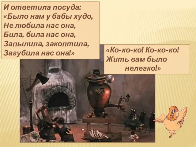 И ответила посуда: «Было нам у бабы худо, Не любила нас