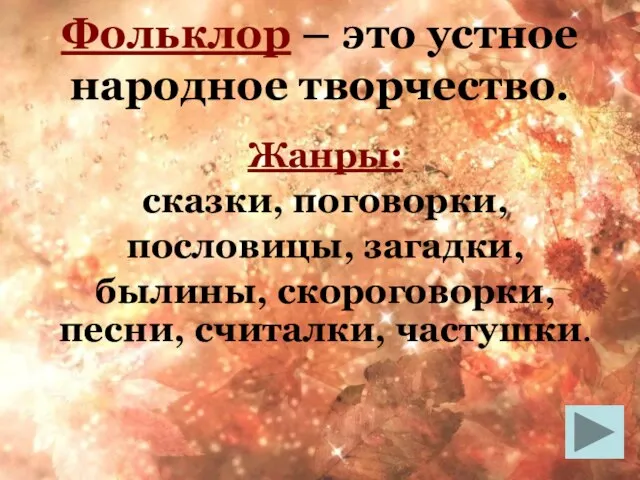 Фольклор – это устное народное творчество. Жанры: сказки, поговорки, пословицы, загадки, былины, скороговорки, песни, считалки, частушки.