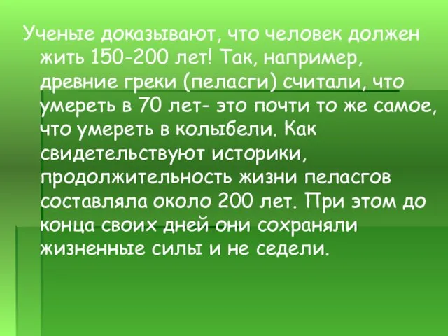 Ученые доказывают, что человек должен жить 150-200 лет! Так, например, древние