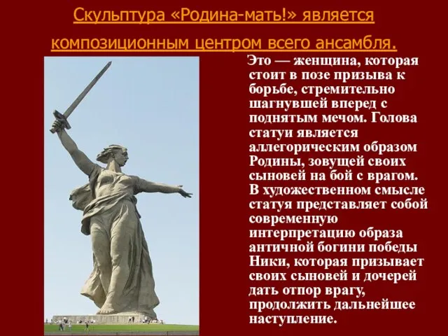 Скульптура «Родина-мать!» является композиционным центром всего ансамбля. Это — женщина, которая