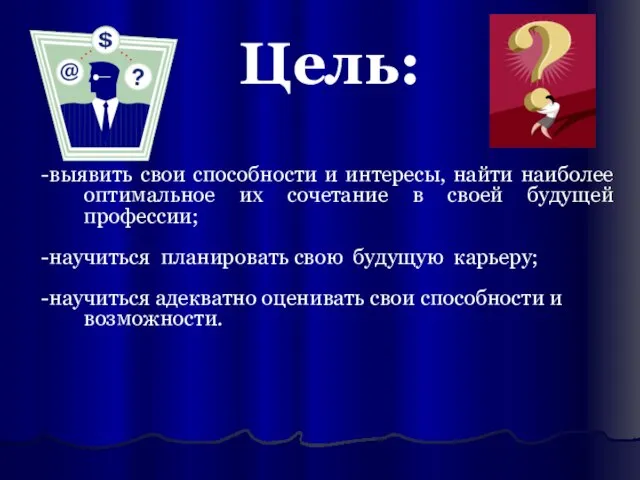 -выявить свои способности и интересы, найти наиболее оптимальное их сочетание в