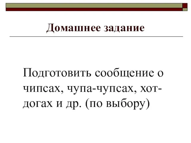 Домашнее задание Подготовить сообщение о чипсах, чупа-чупсах, хот-догах и др. (по выбору)