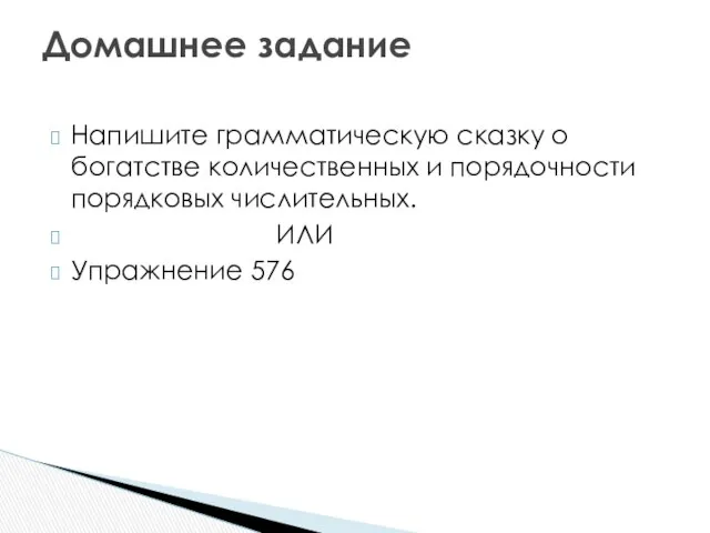 Напишите грамматическую сказку о богатстве количественных и порядочности порядковых числительных. ИЛИ Упражнение 576 Домашнее задание