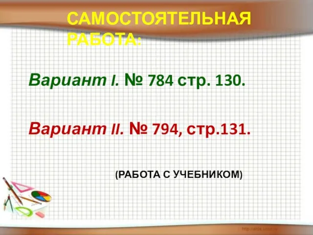 Вариант I. № 784 стр. 130. Вариант II. № 794, стр.131. Самостоятельная работа: (Работа с учебником)