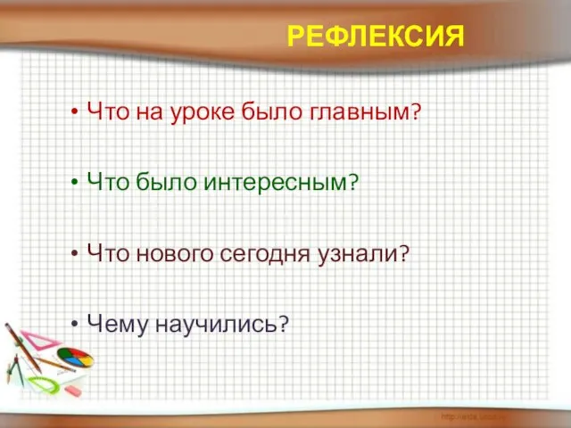 Что на уроке было главным? Что было интересным? Что нового сегодня узнали? Чему научились? рефлексия