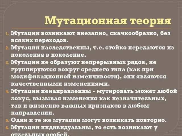 Мутационная теория Мутации возникают внезапно, скачкообразно, без всяких переходов. Мутации наследственны,