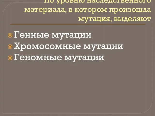 По уровню наследственного материала, в котором произошла мутация, выделяют Генные мутации Хромосомные мутации Геномные мутации