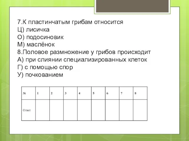 7.К пластинчатым грибам относится Ц) лисичка О) подосиновик М) маслёнок 8.Половое