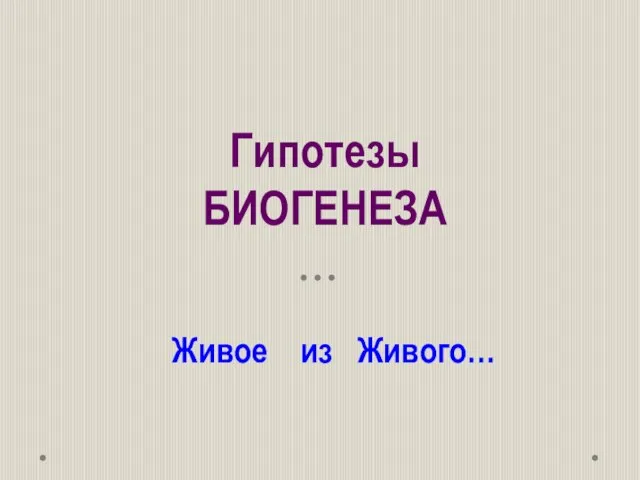 Гипотезы БИОГЕНЕЗА Живое из Живого…