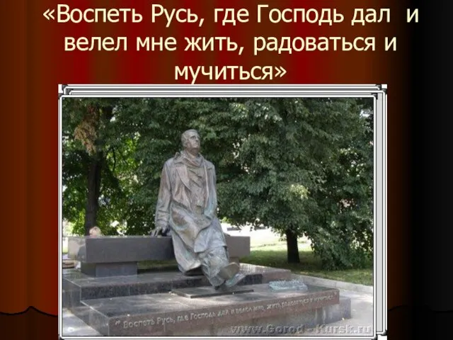 «Воспеть Русь, где Господь дал и велел мне жить, радоваться и мучиться»