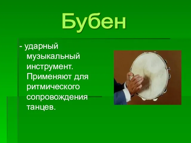 - ударный музыкальный инструмент. Применяют для ритмического сопровождения танцев. Бубен