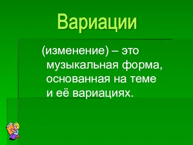 (изменение) – это музыкальная форма, основанная на теме и её вариациях. Вариации