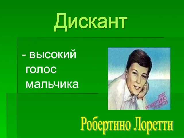 - высокий голос мальчика Дискант Робертино Лоретти