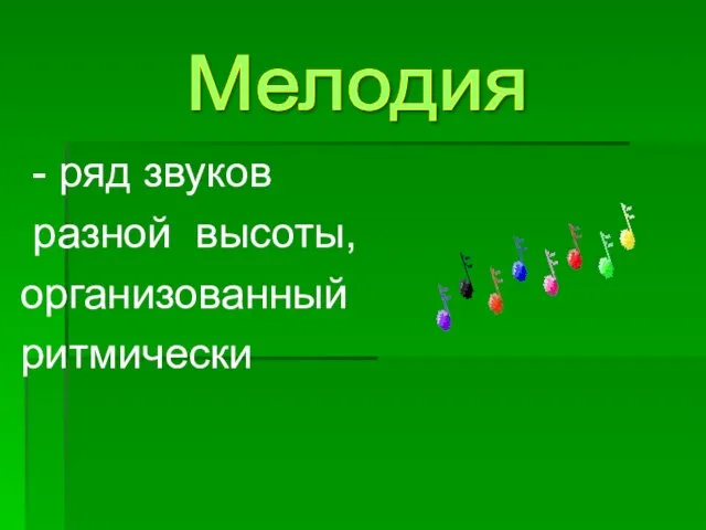 - ряд звуков разной высоты, организованный ритмически Мелодия