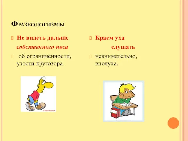 Фразеологизмы Не видеть дальше собственного носа об ограниченности, узости кругозора. Краем уха слушать невнимательно, вполуха.