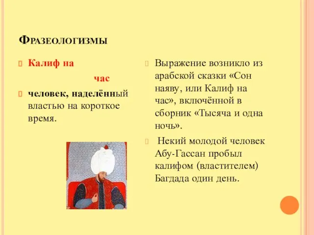 Фразеологизмы Калиф на час человек, наделённый властью на короткое время. Выражение