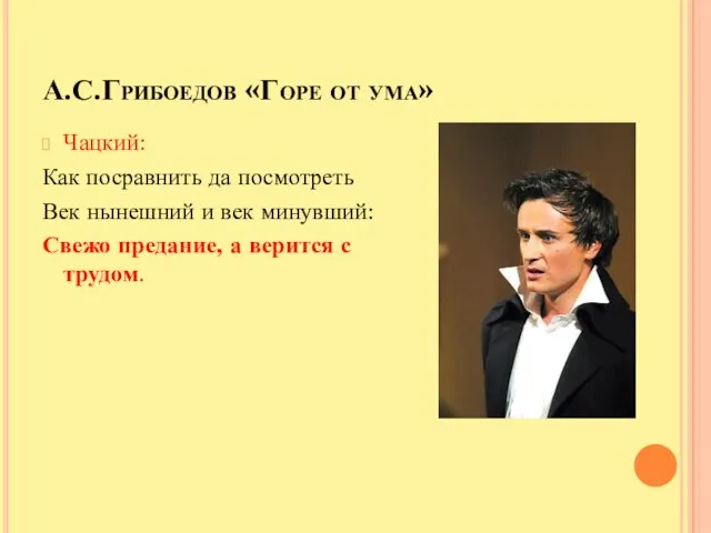 А.С.Грибоедов «Горе от ума» Чацкий: Как посравнить да посмотреть Век нынешний