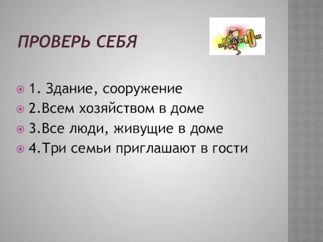 Проверь себя 1. Здание, сооружение 2.Всем хозяйством в доме 3.Все люди,