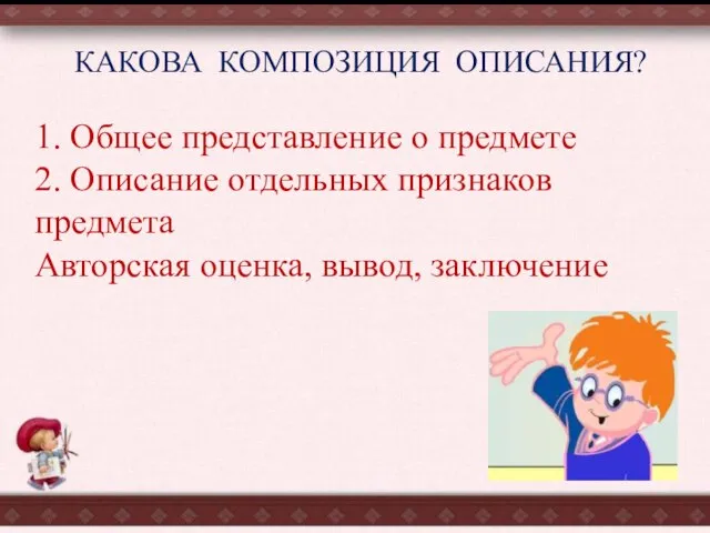 КАКОВА КОМПОЗИЦИЯ ОПИСАНИЯ? 1. Общее представление о предмете 2. Описание отдельных