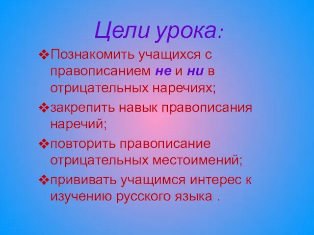 Цели урока: Познакомить учащихся с правописанием не и ни в отрицательных