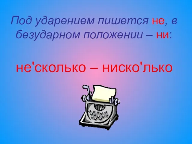 Под ударением пишется не, в безударном положении – ни: не'сколько – ниско'лько