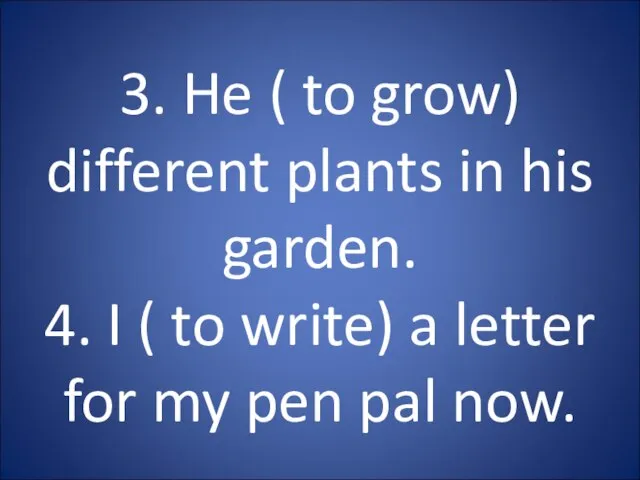 3. He ( to grow) different plants in his garden. 4.