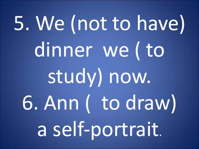 5. We (not to have) dinner we ( to study) now.