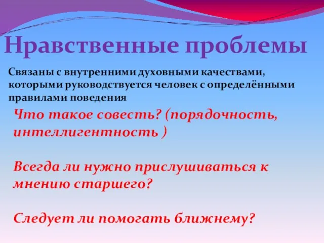 Нравственные проблемы Связаны с внутренними духовными качествами, которыми руководствуется человек с