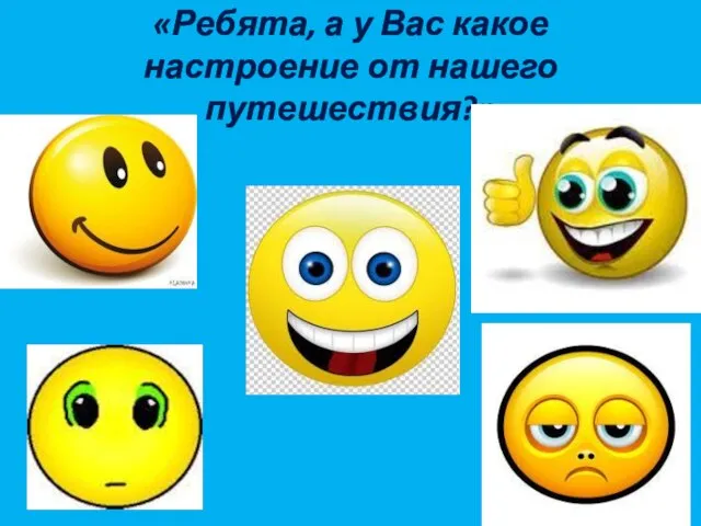 «Ребята, а у Вас какое настроение от нашего путешествия?»