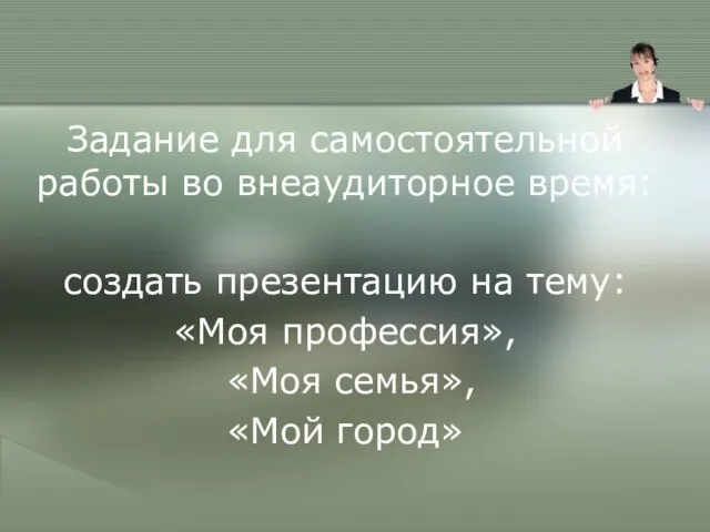 Задание для самостоятельной работы во внеаудиторное время: создать презентацию на тему: