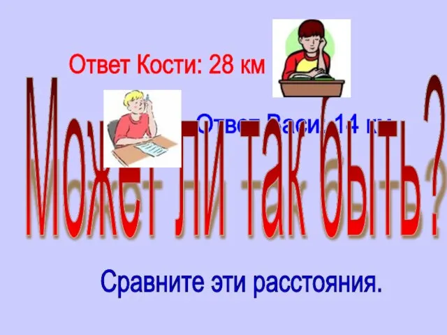 Ответ Кости: 28 км Ответ Васи: 14 км Может ли так быть? Сравните эти расстояния.