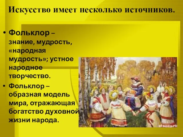 Искусство имеет несколько источников. Фольклор – знание, мудрость, «народная мудрость»; устное