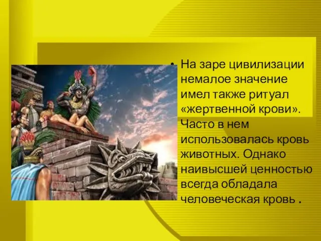 На заре цивилизации немалое значение имел также ритуал «жертвенной крови». Часто