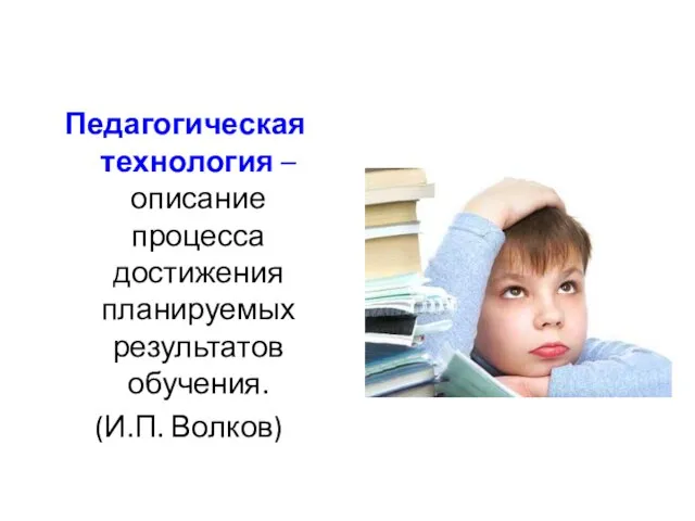 Педагогическая технология – описание процесса достижения планируемых результатов обучения. (И.П. Волков)