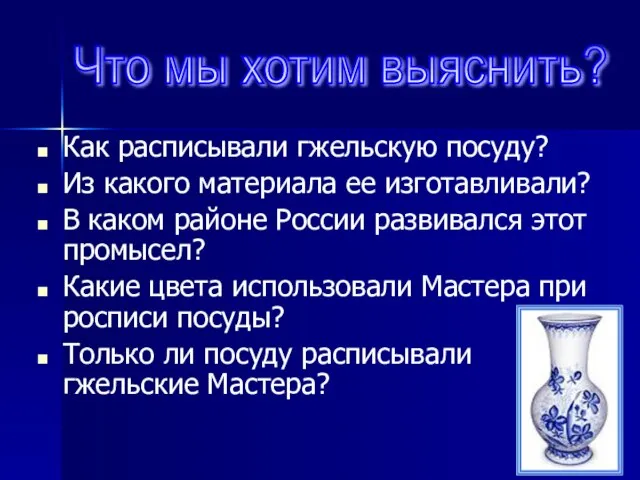 Что мы хотим выяснить? Как расписывали гжельскую посуду? Из какого материала