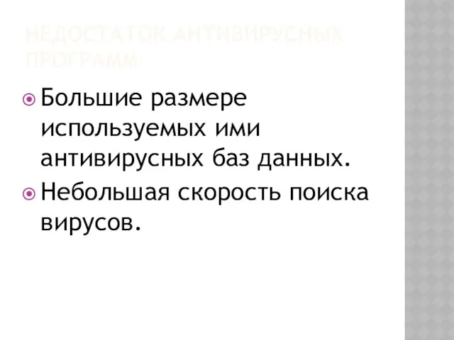 НЕДОСТАТОК АНТИВИРУСНЫХ ПРОГРАММ Большие размере используемых ими антивирусных баз данных. Небольшая скорость поиска вирусов.