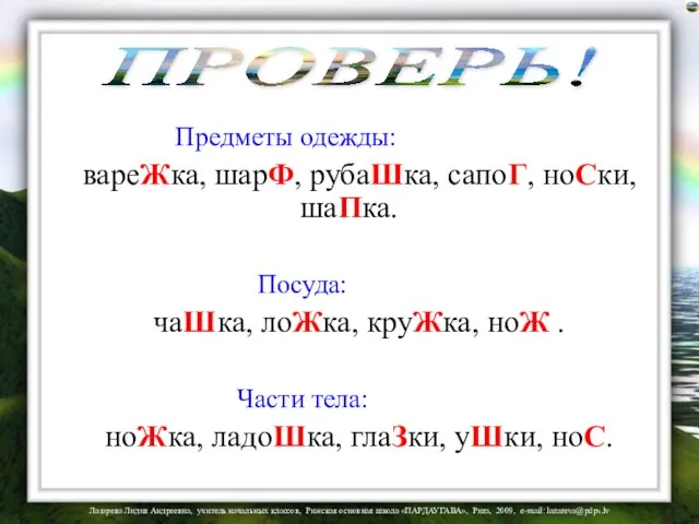 Предметы одежды: вареЖка, шарФ, рубаШка, сапоГ, ноСки, шаПка. Посуда: чаШка, лоЖка,