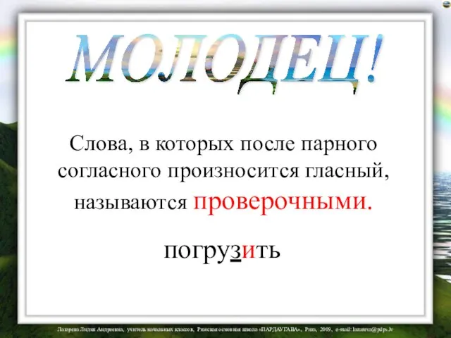 Слова, в которых после парного согласного произносится гласный, называются проверочными. погрузить МОЛОДЕЦ!