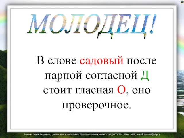 В слове садовый после парной согласной Д стоит гласная О, оно проверочное. МОЛОДЕЦ!