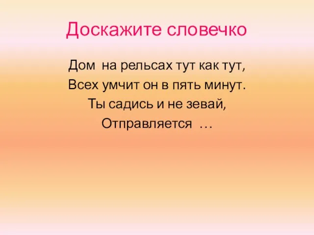 Доскажите словечко Дом на рельсах тут как тут, Всех умчит он